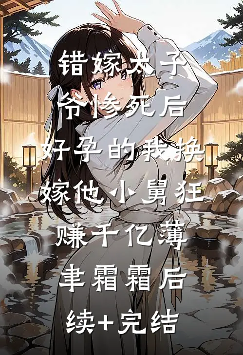 错嫁太子爷惨死后，好孕的我换嫁他小舅狂赚千亿薄聿霜霜后续+完结