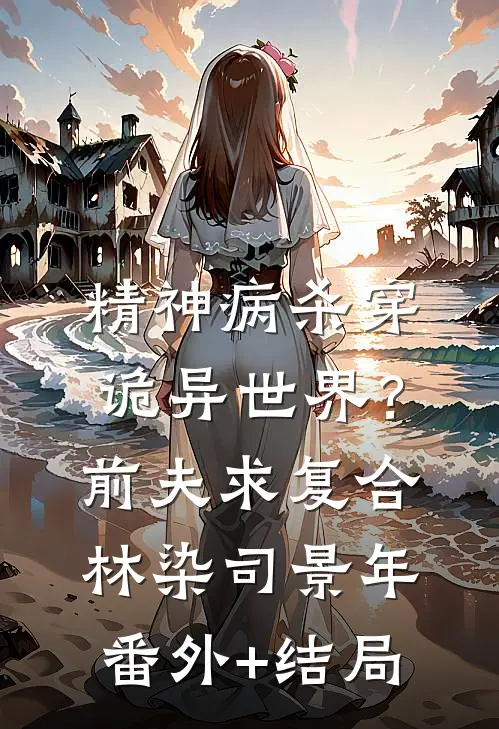 精神病杀穿诡异世界？前夫求复合林染司景年:(番外)+(结局)
