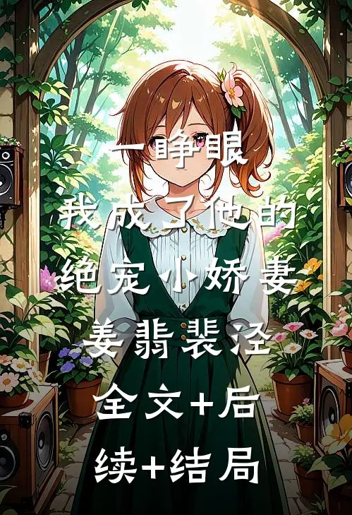 一睁眼，我成了他的绝宠小娇妻姜翡裴泾:全文+后续+结局