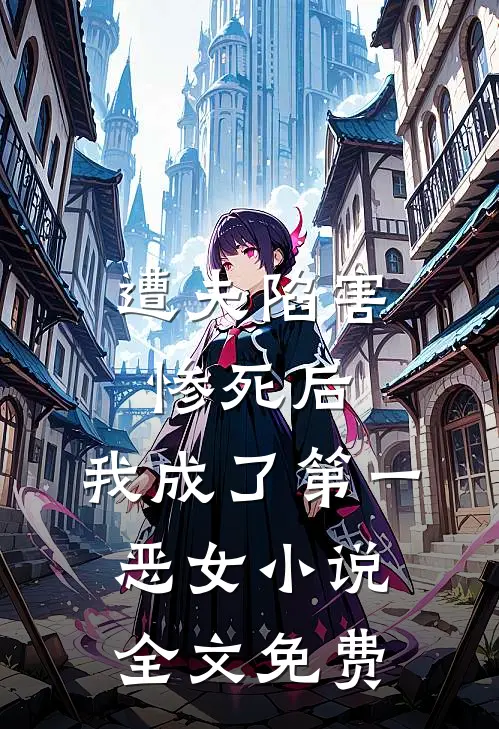 遭夫陷害惨死后，我成了第一恶女小说全文免费