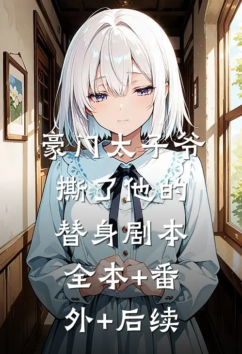 豪门太子爷撕了他的替身剧本:全本+番外+后续