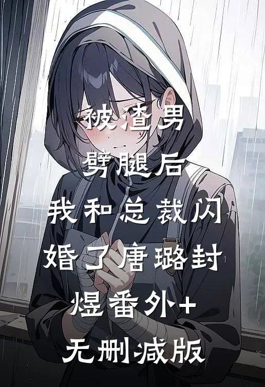 被渣男劈腿后，我和总裁闪婚了唐璐封煜番外+无删减版