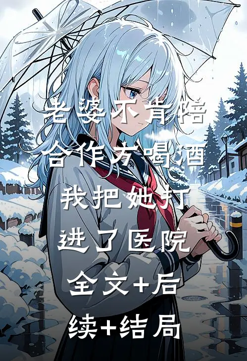 老婆不肯陪合作方喝酒，我把她打进了医院全文+后续+结局