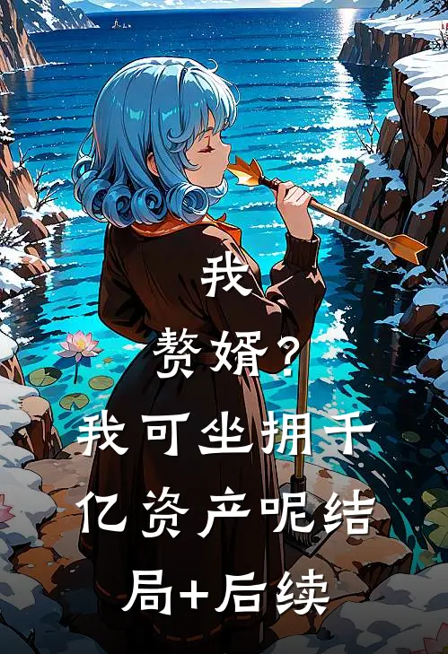 我，赘婿？我可坐拥千亿资产呢结局+后续