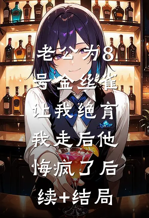 老公为8号金丝雀让我绝育，我走后他悔疯了后续+结局