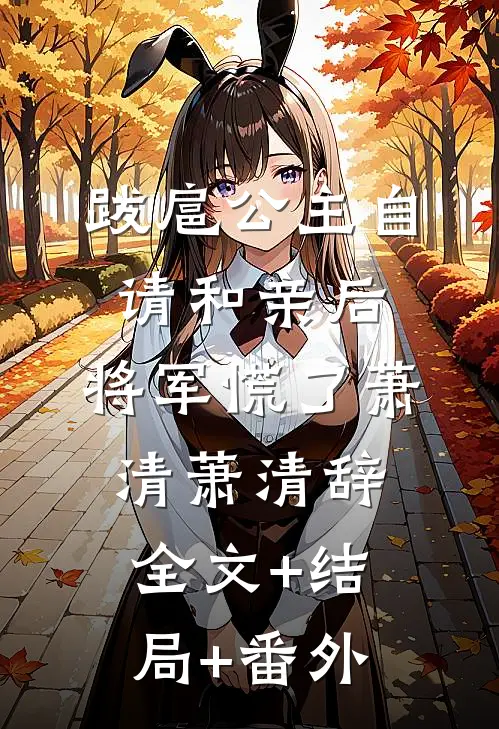 跋扈公主自请和亲后，将军慌了萧清萧清辞:全文+结局+番外