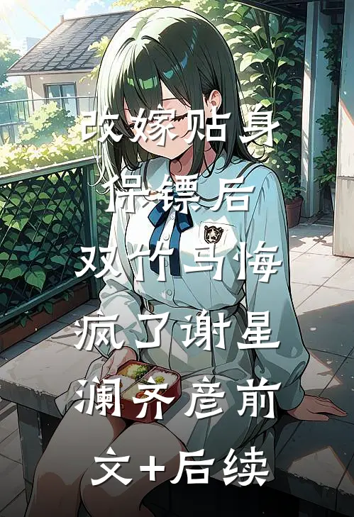 改嫁贴身保镖后，双竹马悔疯了谢星澜齐彦前文+后续