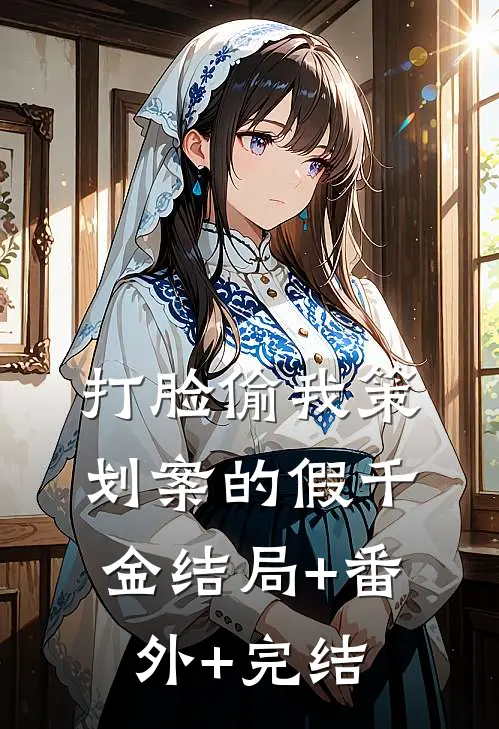打脸偷我策划案的假千金结局+番外+完结