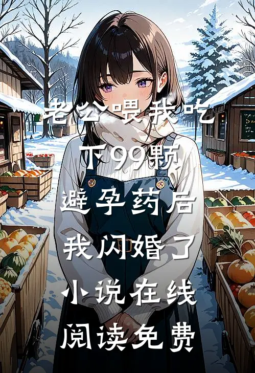 老公喂我吃下99颗避孕药后，我闪婚了小说在线阅读免费