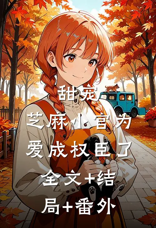 甜宠：芝麻小官为爱成权臣了全文+结局+番外