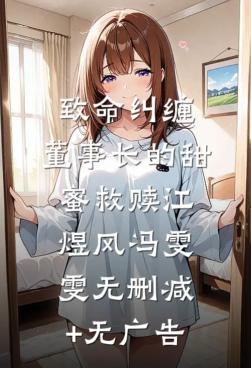 致命纠缠：董事长的甜蜜救赎江煜风冯雯雯无删减+无广告
