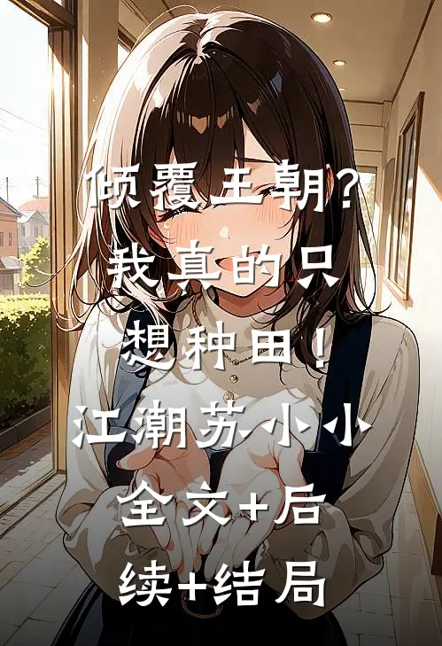 倾覆王朝？我真的只想种田！江潮苏小小全文+后续+结局