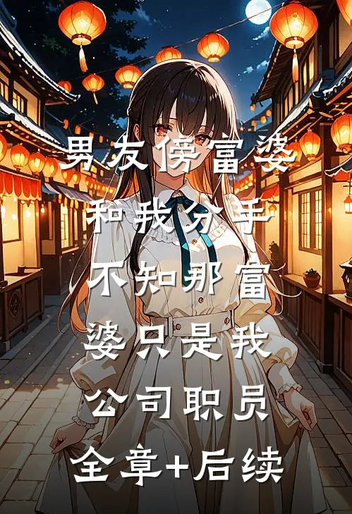 男友傍富婆和我分手，不知那富婆只是我公司职员:全章+后续