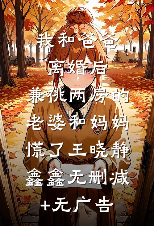 我和爸爸离婚后，兼祧两房的老婆和妈妈慌了王晓静鑫鑫无删减+无广告