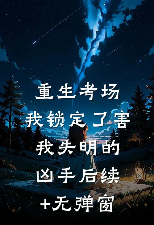 重生考场，我锁定了害我失明的凶手后续+无弹窗