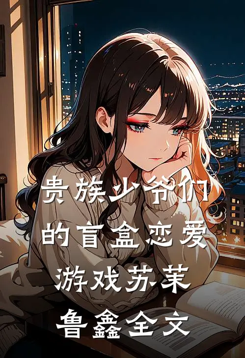 贵族少爷们的盲盒恋爱游戏苏茉鲁鑫全文