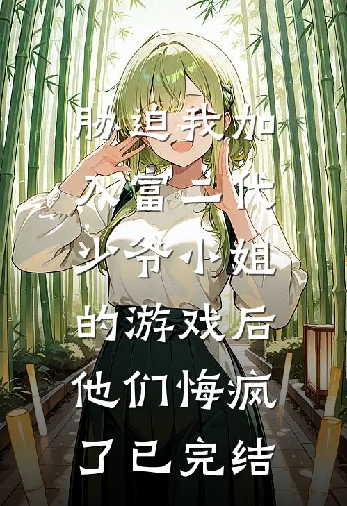 胁迫我加入富二代少爷小姐的游戏后，他们悔疯了已完结