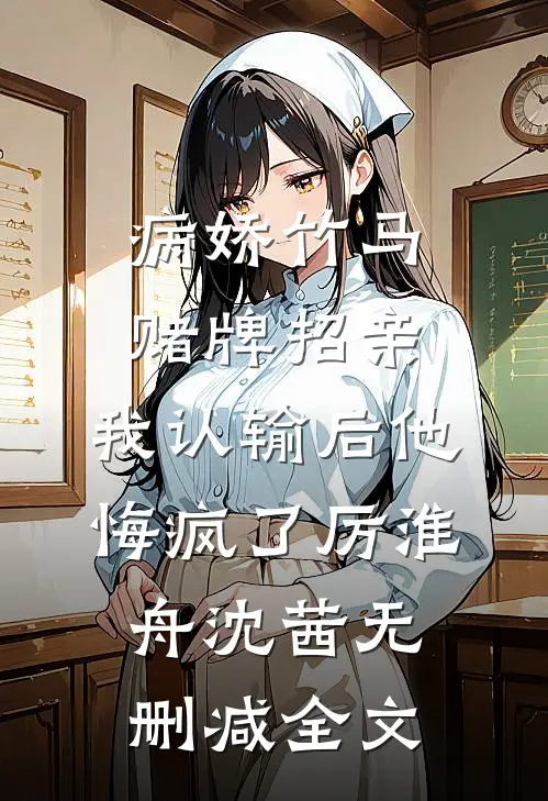 病娇竹马赌牌招亲，我认输后他悔疯了厉淮舟沈茜无删减全文