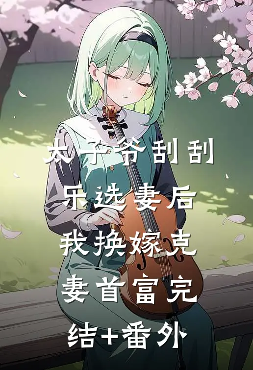太子爷刮刮乐选妻后，我换嫁克妻首富完结+番外