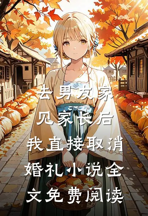 去男友家见家长后，我直接取消婚礼小说全文免费阅读