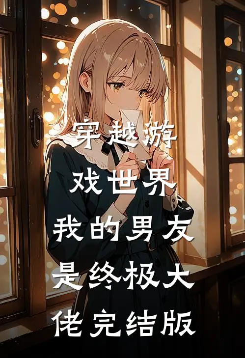 穿越游戏世界，我的男友是终极大佬完结版