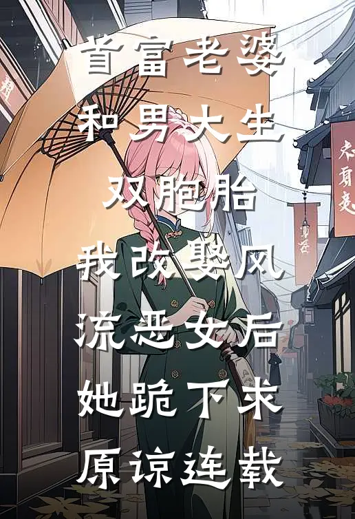 首富老婆和男大生双胞胎，我改娶风流恶女后她跪下求原谅连载
