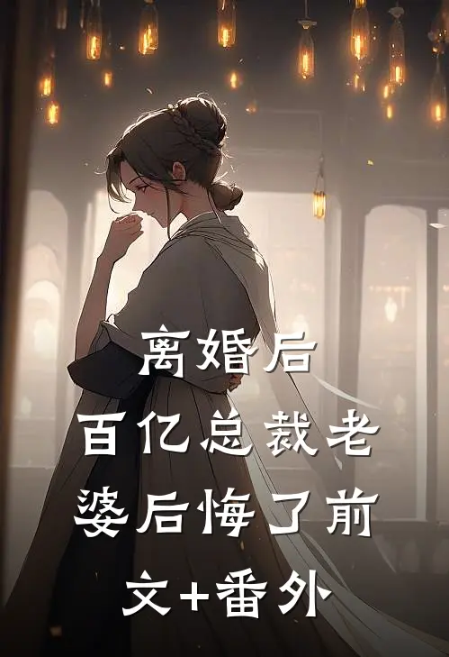 离婚后，百亿总裁老婆后悔了前文+番外