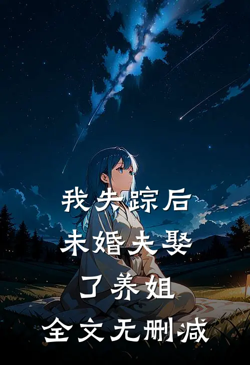 我失踪后，未婚夫娶了养姐。全文无删减