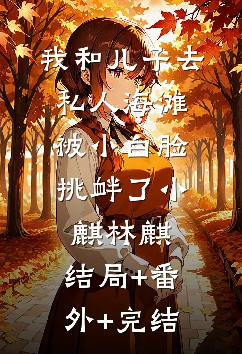 我和儿子去私人海滩，被小白脸挑衅了小麒林麒:结局+番外+完结