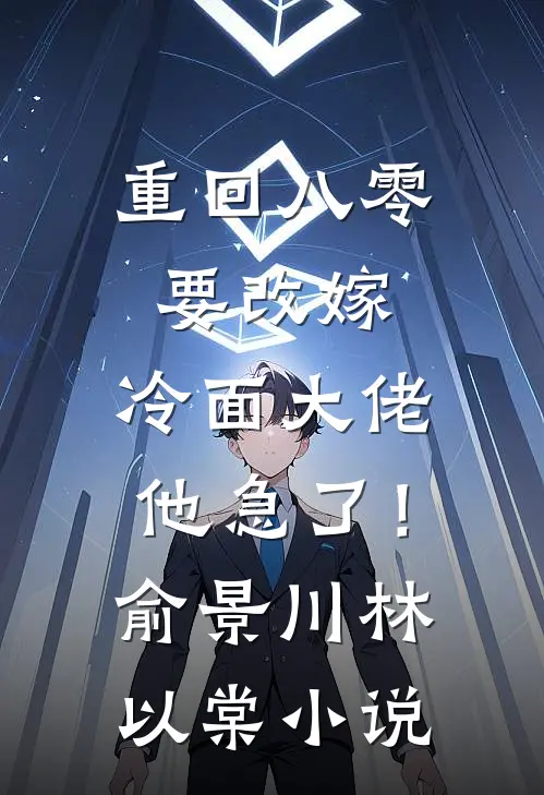 重回八零要改嫁，冷面大佬他急了！俞景川林以棠小说