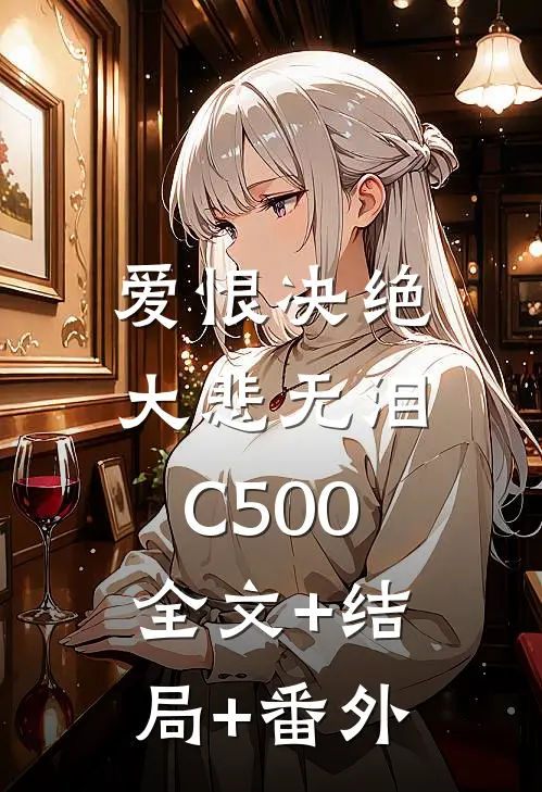 爱恨决绝，大悲无泪C500:全文+结局+番外