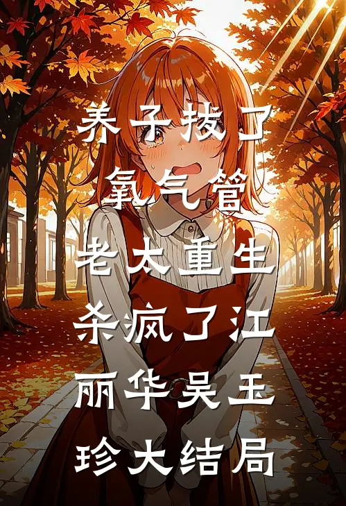 养子拔了氧气管，老太重生杀疯了江丽华吴玉珍大结局