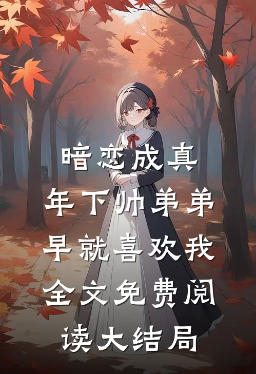暗恋成真：年下帅弟弟早就喜欢我全文免费阅读大结局