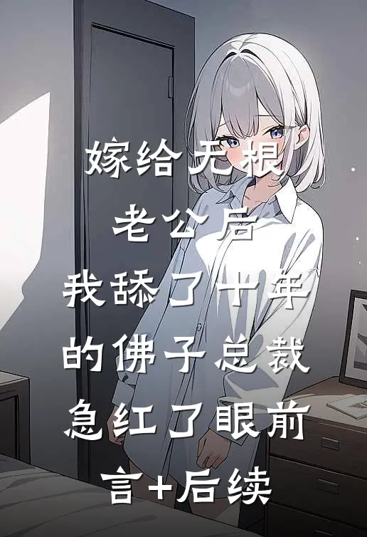 嫁给无根老公后，我舔了十年的佛子总裁急红了眼前言+后续