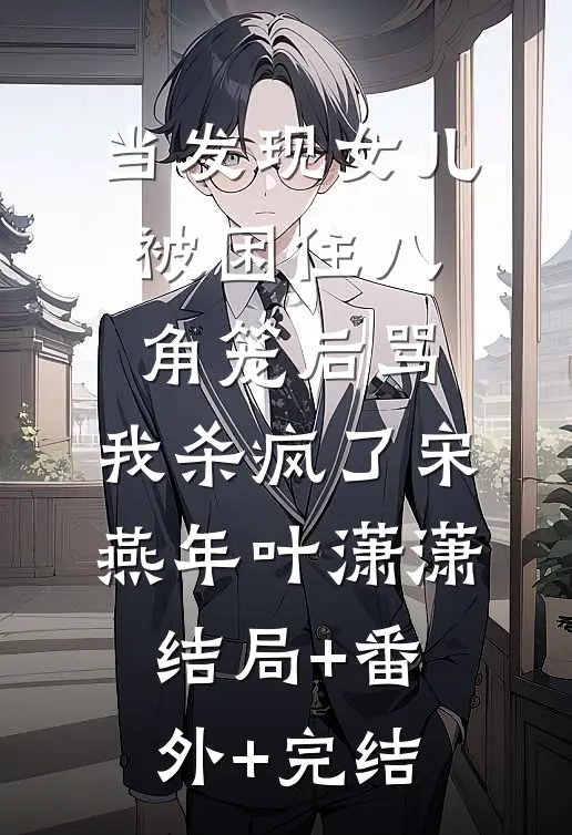 当发现女儿被困住八角笼后骂，我杀疯了宋燕年叶潇潇结局+番外+完结