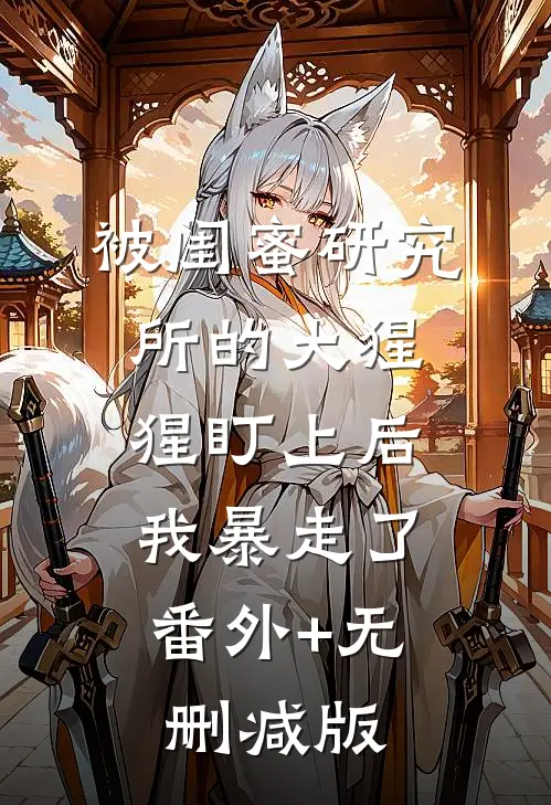 被闺蜜研究所的大猩猩盯上后，我暴走了:番外+无删减版
