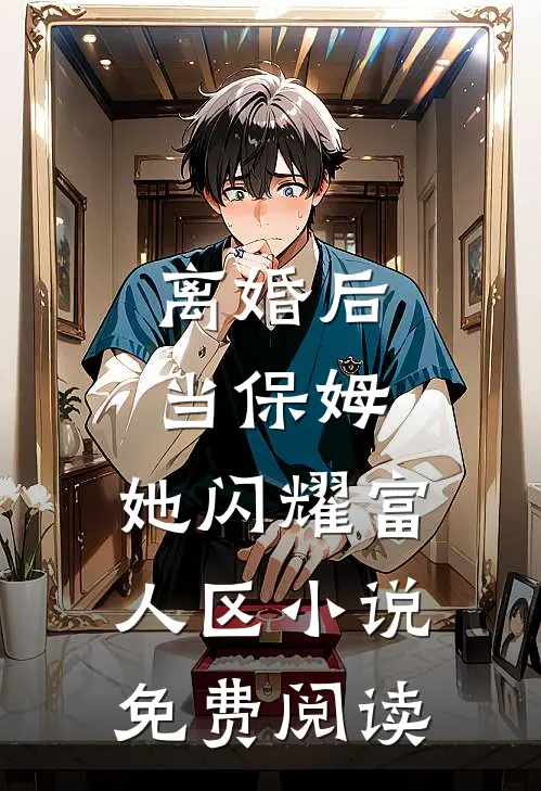 离婚后当保姆，她闪耀富人区小说免费阅读