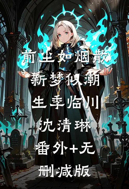 前尘如烟散，新梦似潮生季临川沈清琳:番外+无删减版