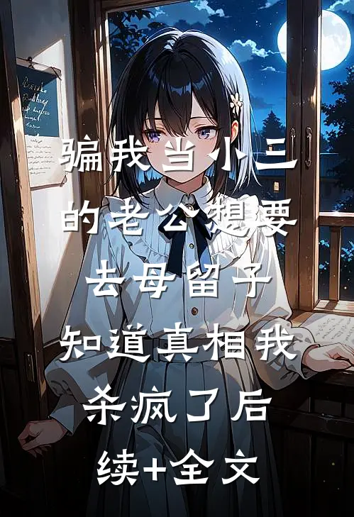 骗我当小三的老公想要去母留子，知道真相我杀疯了后续+全文