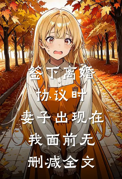 签下离婚协议时，妻子出现在我面前无删减全文