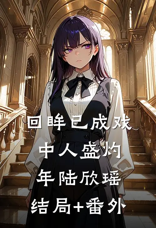 回眸已成戏中人盛灼年陆欣瑶:结局+番外