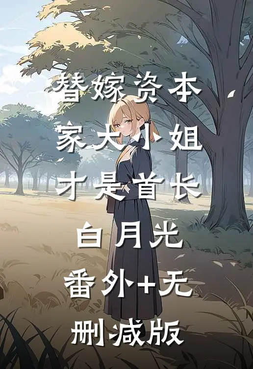 替嫁资本家大小姐才是首长白月光:番外+无删减版