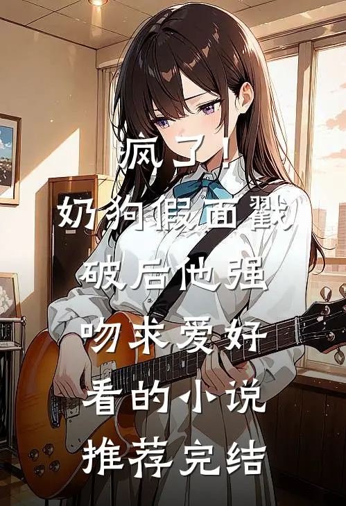 疯了！奶狗假面戳破后他强吻求爱好看的小说推荐完结