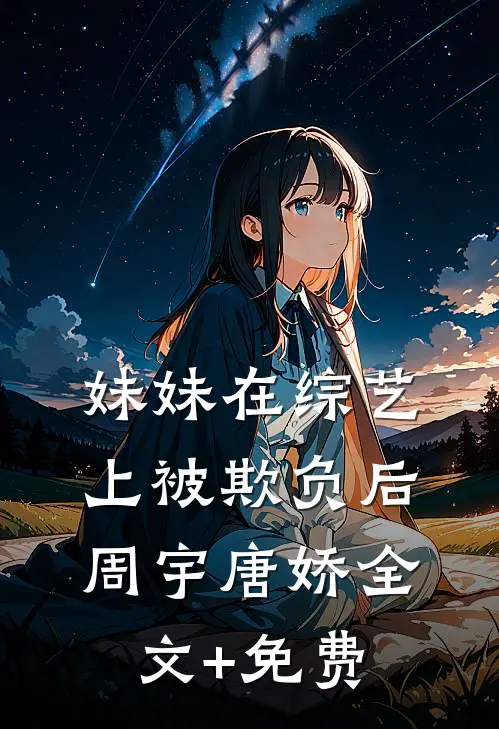 妹妹在综艺上被欺负后周宇唐娇全文+免费