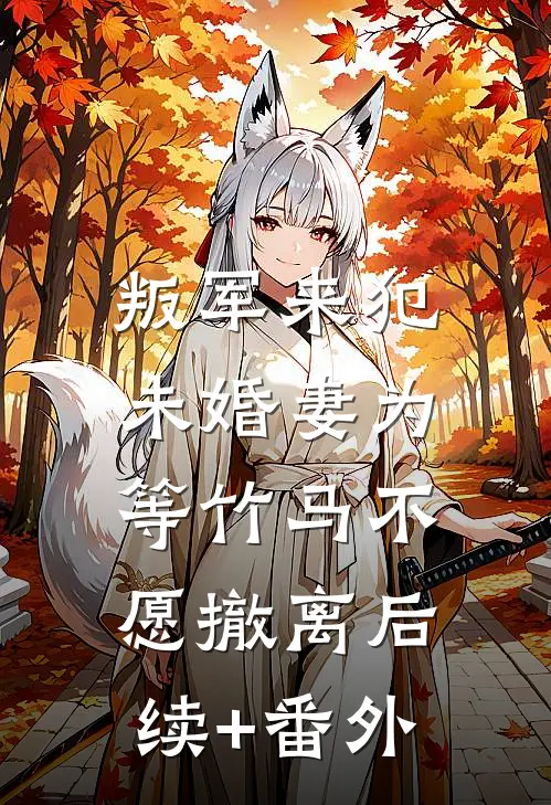 叛军来犯，未婚妻为等竹马不愿撤离后续+番外