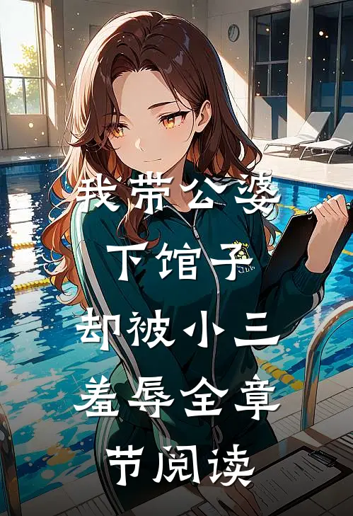 我带公婆下馆子，却被小三羞辱全章节阅读