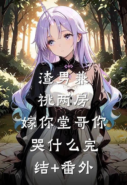 渣男兼祧两房，嫁你堂哥你哭什么完结+番外