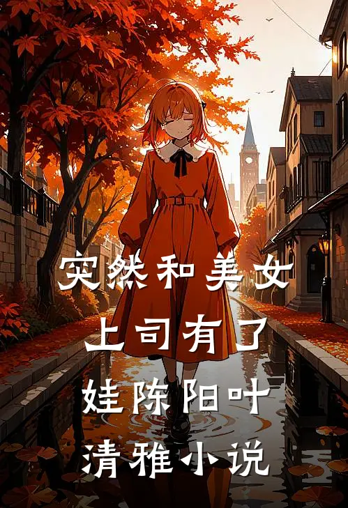 突然和美女上司有了娃陈阳叶清雅小说