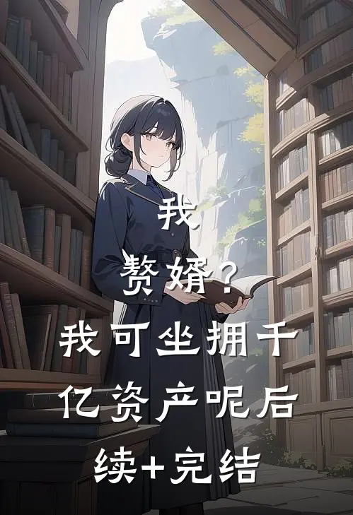 我，赘婿？我可坐拥千亿资产呢后续+完结
