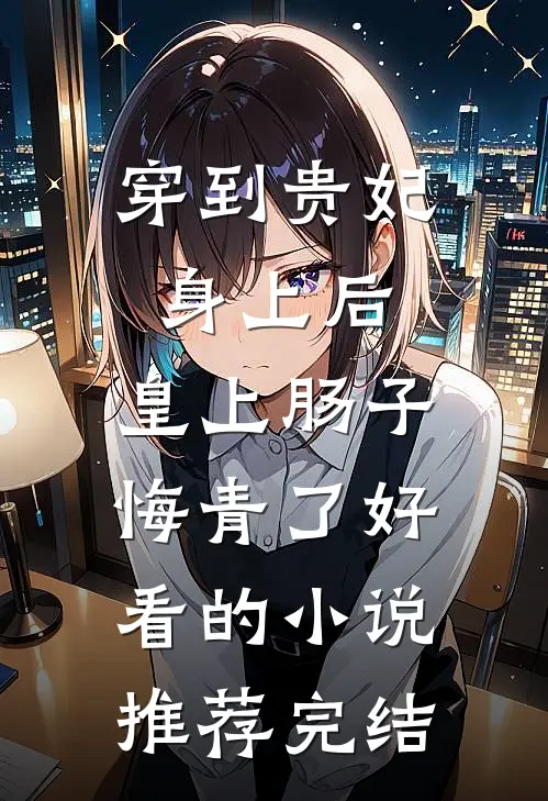 穿到贵妃身上后，皇上肠子悔青了好看的小说推荐完结